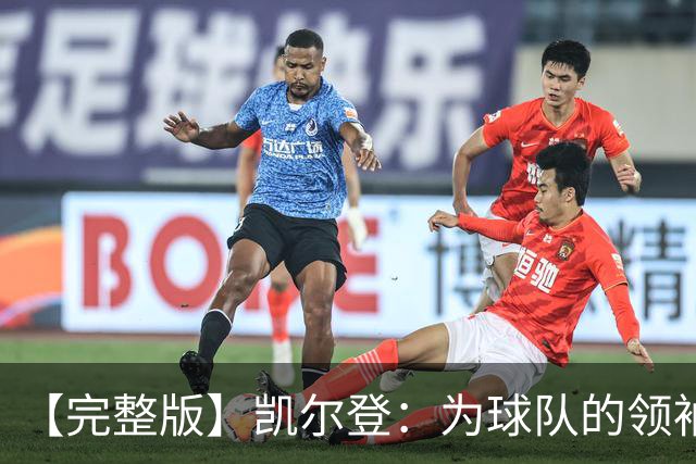 【完整版】凯尔登：为球队的领袖感到骄傲 他承担了巨大的角色