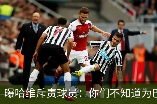 曝哈维斥责球员：你们不知道为巴萨踢球意味着什么